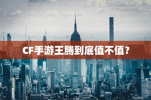 CF手游王腾到底值不值？