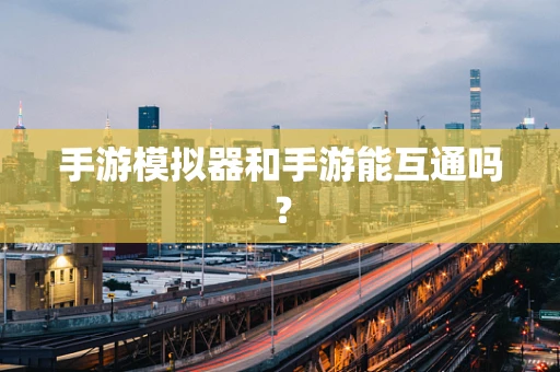 手游模拟器和手游能互通吗？