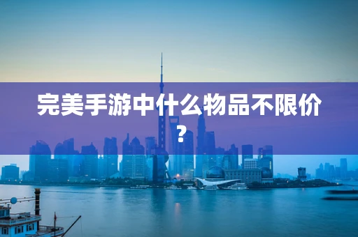 完美手游中什么物品不限价？