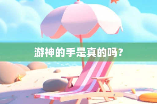 游神的手是真的吗？
