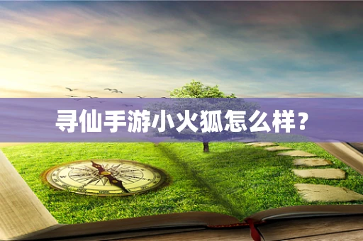 寻仙手游小火狐怎么样？