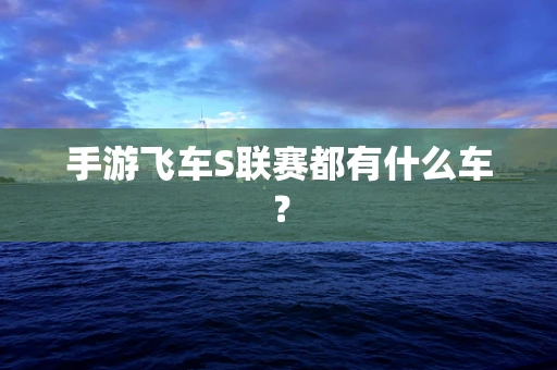 手游飞车S联赛都有什么车？