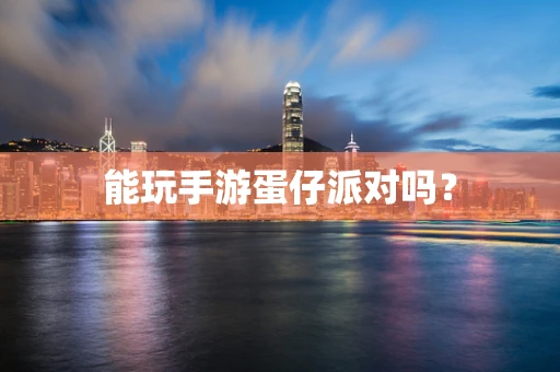 能玩手游蛋仔派对吗？