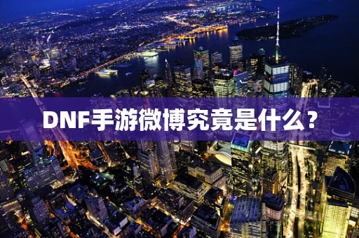 DNF手游微博究竟是什么？