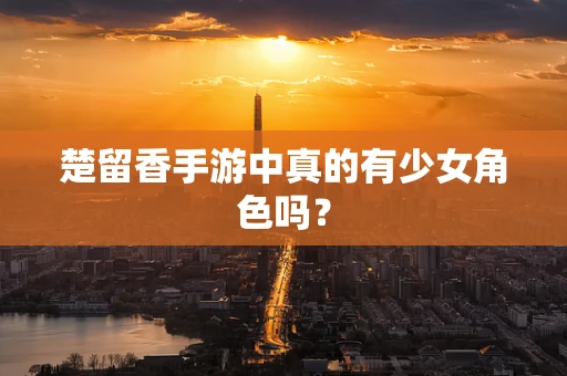 楚留香手游中真的有少女角色吗？