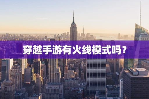 穿越手游有火线模式吗？