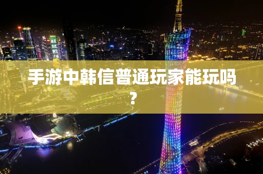 手游中韩信普通玩家能玩吗？