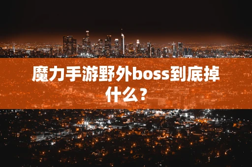 魔力手游野外boss到底掉什么？