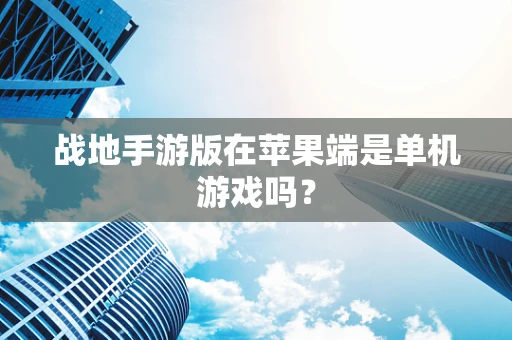 战地手游版在苹果端是单机游戏吗？