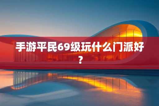 手游平民69级玩什么门派好？