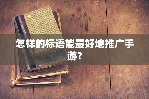 怎样的标语能最好地推广手游？