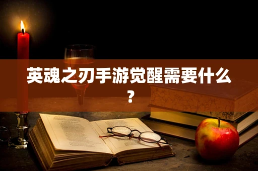英魂之刃手游觉醒需要什么？