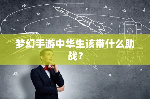 梦幻手游中华生该带什么助战？