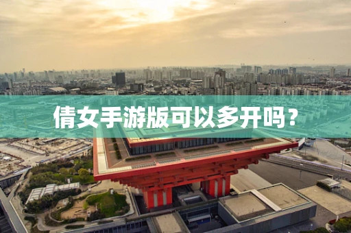 倩女手游版可以多开吗？