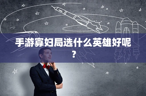 手游寡妇局选什么英雄好呢？