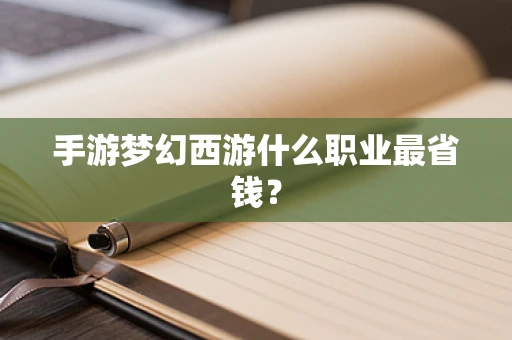 手游梦幻西游什么职业最省钱？