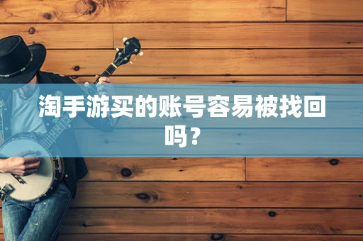 淘手游买的账号容易被找回吗？