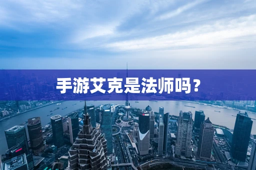 手游艾克是法师吗？