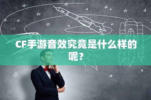 CF手游音效究竟是什么样的呢？