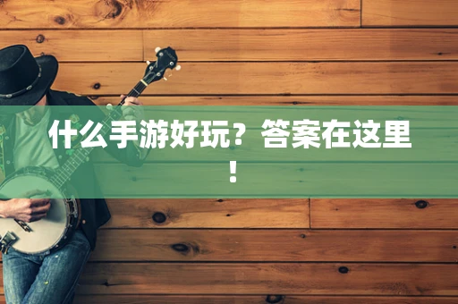 什么手游好玩？答案在这里！