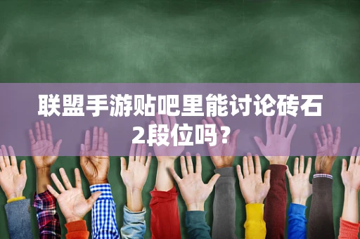 联盟手游贴吧里能讨论砖石2段位吗？