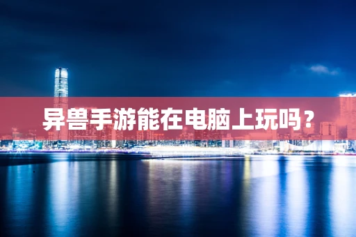 异兽手游能在电脑上玩吗？