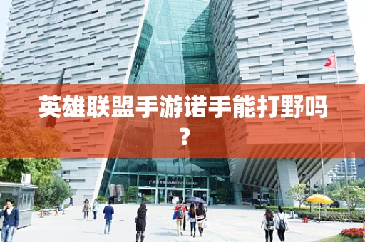 英雄联盟手游诺手能打野吗？