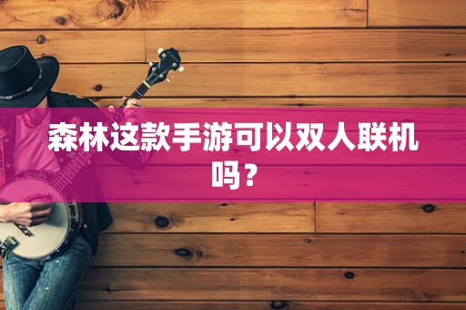 森林这款手游可以双人联机吗？