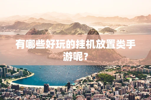 有哪些好玩的挂机放置类手游呢？