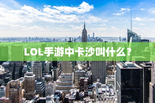 LOL手游中卡沙叫什么？