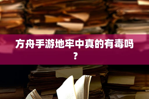 方舟手游地牢中真的有毒吗？