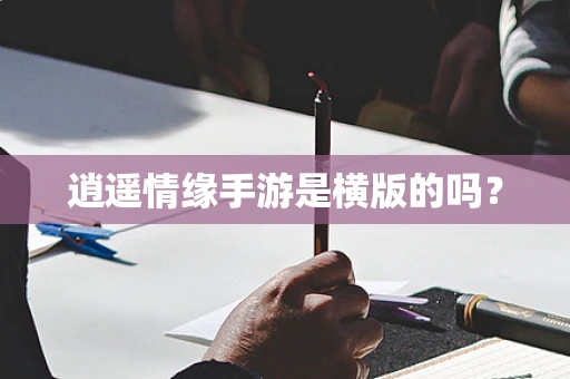 逍遥情缘手游是横版的吗？