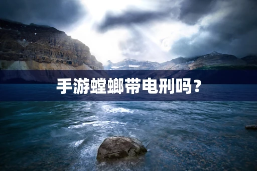 手游螳螂带电刑吗？