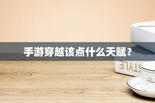 手游穿越该点什么天赋？
