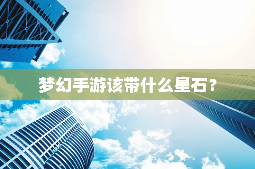 梦幻手游该带什么星石？