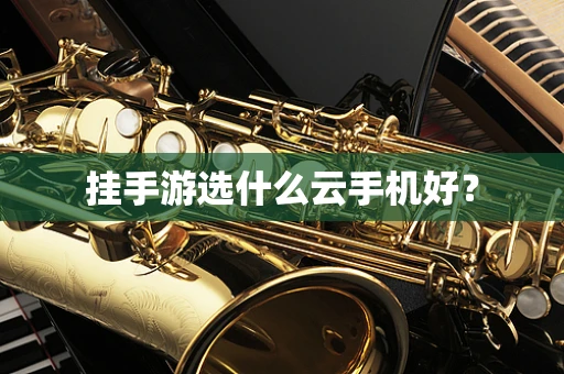 挂手游选什么云手机好？