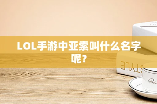 LOL手游中亚索叫什么名字呢？