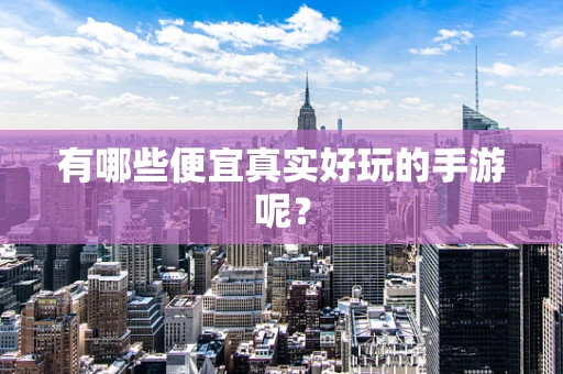 有哪些便宜真实好玩的手游呢？