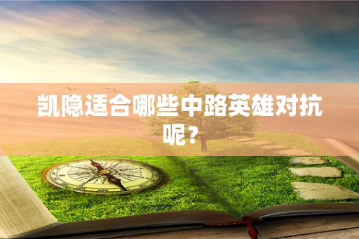 凯隐适合哪些中路英雄对抗呢？