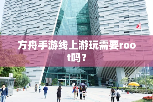 方舟手游线上游玩需要root吗？