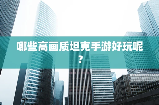 哪些高画质坦克手游好玩呢？
