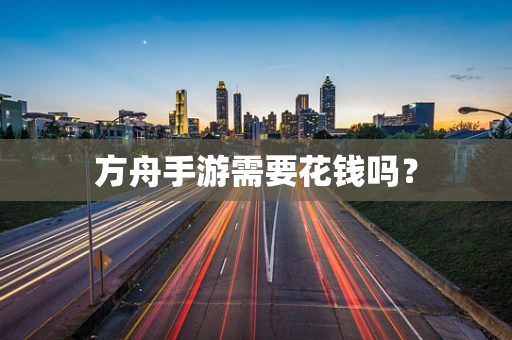 方舟手游需要花钱吗？
