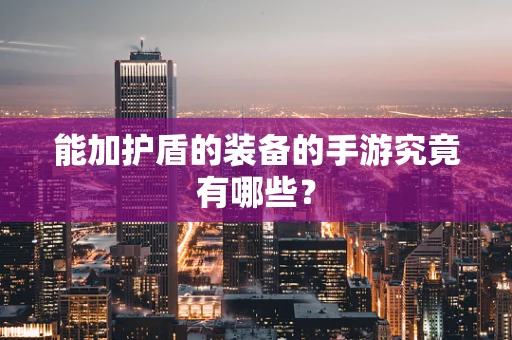 能加护盾的装备的手游究竟有哪些？