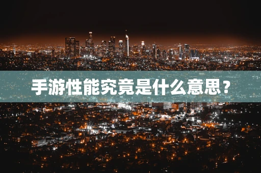 手游性能究竟是什么意思？