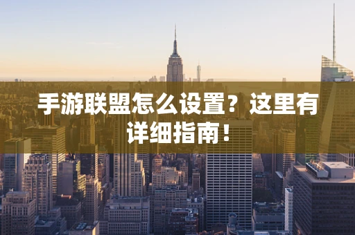 手游联盟怎么设置？这里有详细指南！