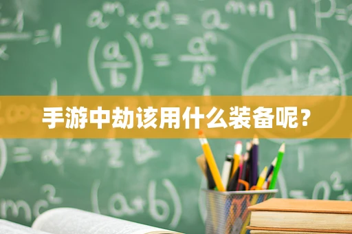 手游中劫该用什么装备呢？