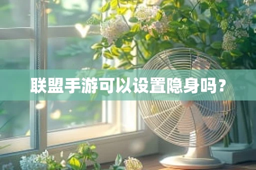 联盟手游可以设置隐身吗？