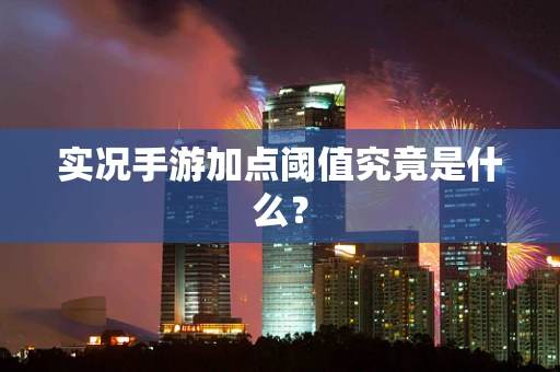 实况手游加点阈值究竟是什么？