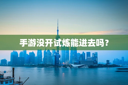 手游没开试炼能进去吗？