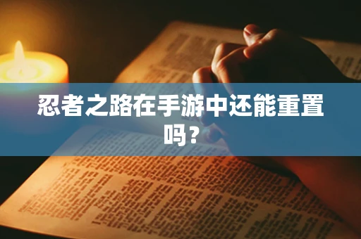 忍者之路在手游中还能重置吗？